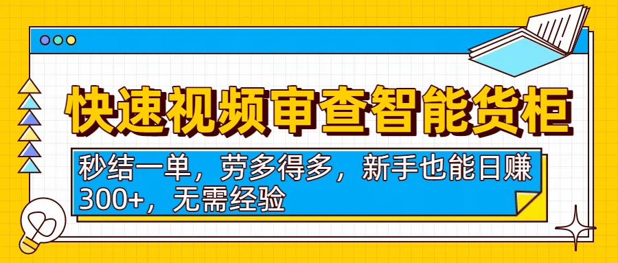 快速视频审查智能货柜，秒结一单，劳多得多，新手也能日赚300+，无需经验网创吧-网创项目资源站-副业项目-创业项目-搞钱项目创业吧