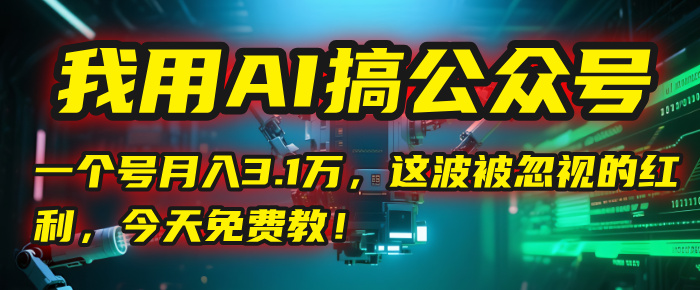 我用AI搞公众号，一个号月入3.1万，这波被忽视的红利，今天免费教！网创吧-网创项目资源站-副业项目-创业项目-搞钱项目创业吧