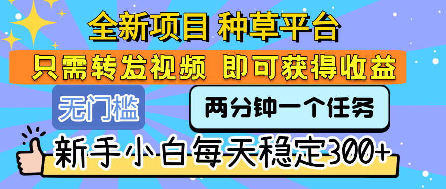 全新项目 种草平台 只需要转发任务视频 即可获得收益 新手小白每天稳定300+网创吧-网创项目资源站-副业项目-创业项目-搞钱项目创业吧
