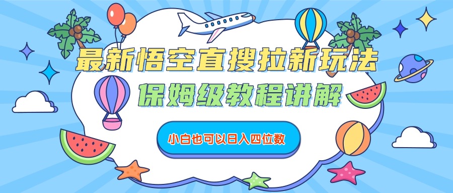 最新悟空直搜拉新玩法，保姆级教程讲解，小白也可以日入四位数网创吧-网创项目资源站-副业项目-创业项目-搞钱项目创业吧