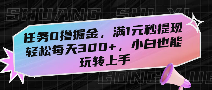 任务0撸掘金，满1元秒提现，轻松每天300+，小白也能玩转上手网创吧-网创项目资源站-副业项目-创业项目-搞钱项目创业吧