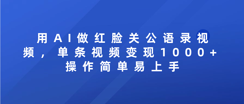 用AI做红脸关公语录视频，单条视频变现1000+ 操作简单易上手网创吧-网创项目资源站-副业项目-创业项目-搞钱项目创业吧