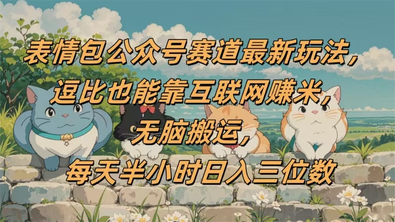 表情包公众号赛道，逗比也能靠互联网赚米，无脑搬运，小白也能日入三位数网创吧-网创项目资源站-副业项目-创业项目-搞钱项目创业吧