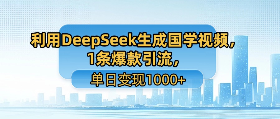 利用DeepSeek生成国学视频，1条爆款引流，单日变现1000+网创吧-网创项目资源站-副业项目-创业项目-搞钱项目创业吧