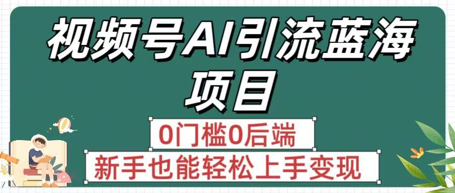 疯传！视频号AI引流蓝海项目，0门槛0后端，新手也能轻松上手变现网创吧-网创项目资源站-副业项目-创业项目-搞钱项目创业吧