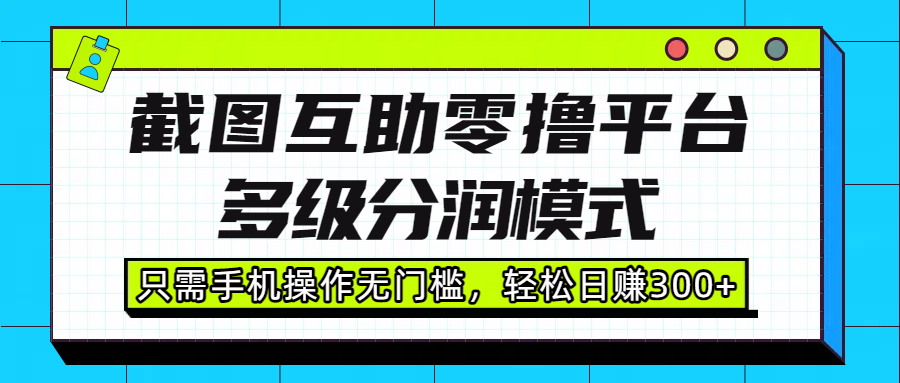 截图互助零撸平台，多级分润模式，只需手机操作无门槛，轻松日赚300+网创吧-网创项目资源站-副业项目-创业项目-搞钱项目创业吧