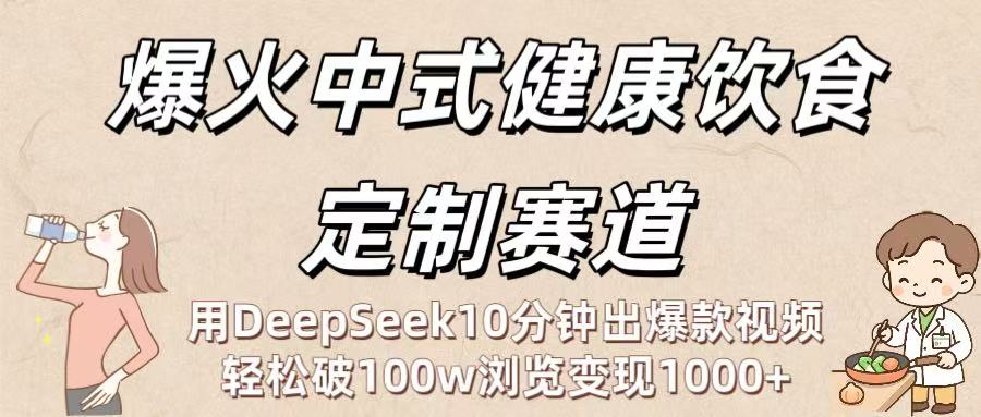 爆火中式健康饮食定制赛道：用DeepSeek10分钟出爆款视频，轻松破100w浏览变现1000+网创吧-网创项目资源站-副业项目-创业项目-搞钱项目创业吧