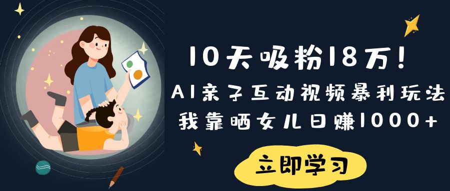 《10天吸粉18万！AI亲子互动视频暴利玩法，我靠晒女儿日赚1000+》网创吧-网创项目资源站-副业项目-创业项目-搞钱项目创业吧