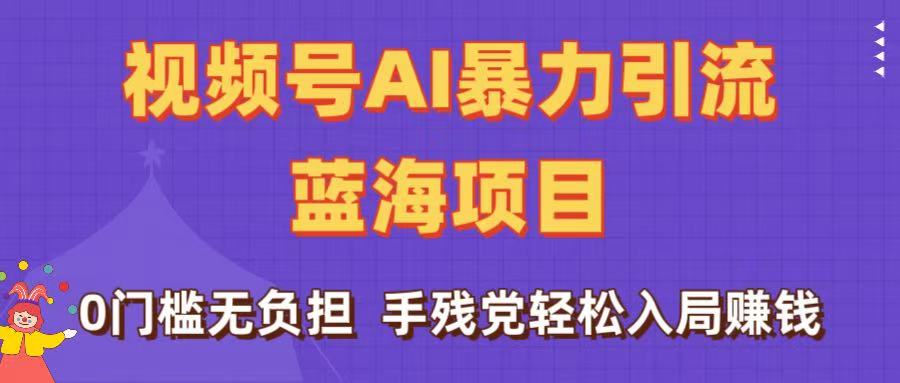 刷屏了！视频号AI暴力引流蓝海项目，0门槛无负担，手残党轻松入局赚钱网创吧-网创项目资源站-副业项目-创业项目-搞钱项目创业吧