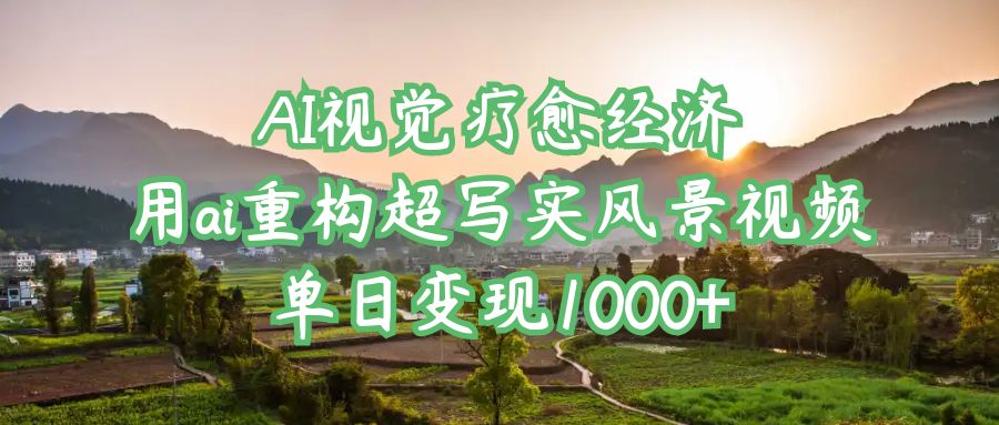 AI视觉疗愈经济：用ai重构超写实风景视频，单日变现1000+网创吧-网创项目资源站-副业项目-创业项目-搞钱项目创业吧