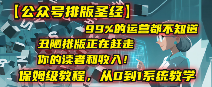 【公众号排版圣经】99%的运营都不知道，丑陋排版正在赶走你的读者和收入！保姆级教程，从0到1系统教学网创吧-网创项目资源站-副业项目-创业项目-搞钱项目创业吧