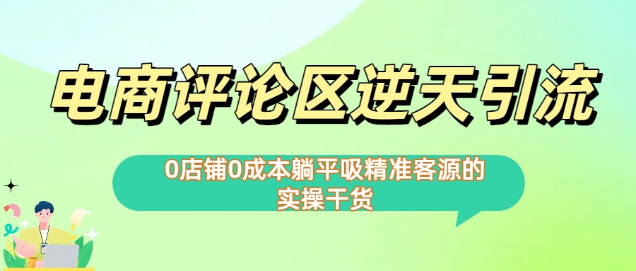 0店铺0成本!电商评论区逆天引流，躺平吸精准客源的实操干货【下面那个简介错了】网创吧-网创项目资源站-副业项目-创业项目-搞钱项目创业吧