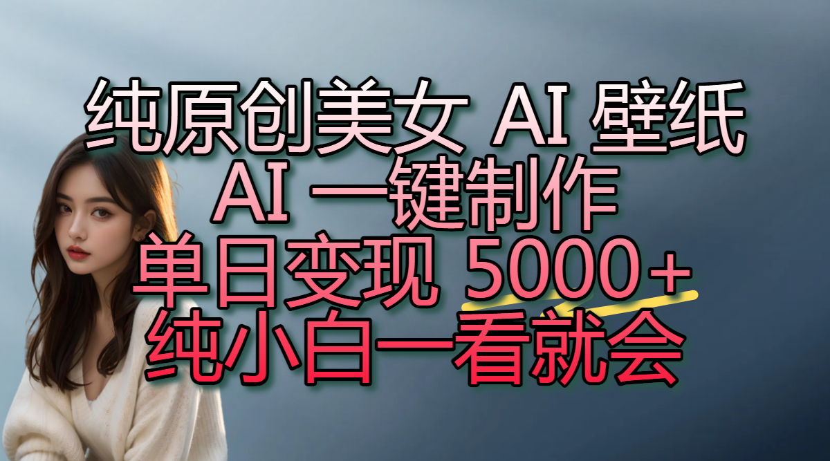 纯原创美女 AI 壁纸玩法，AI 一键制作，单日变现 5000+，纯小白一看就会网创吧-网创项目资源站-副业项目-创业项目-搞钱项目创业吧