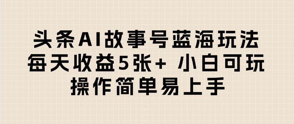 头条AI故事号蓝海玩法 每天收益5张+ 小白可玩 操作简单易上手网创吧-网创项目资源站-副业项目-创业项目-搞钱项目创业吧