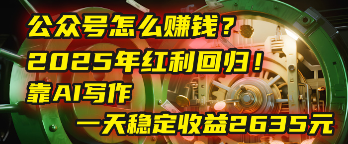 公众号怎么赚钱？2025年红利回归！靠AI写作，一天稳定收益2635元（10分钟上手）网创吧-网创项目资源站-副业项目-创业项目-搞钱项目创业吧