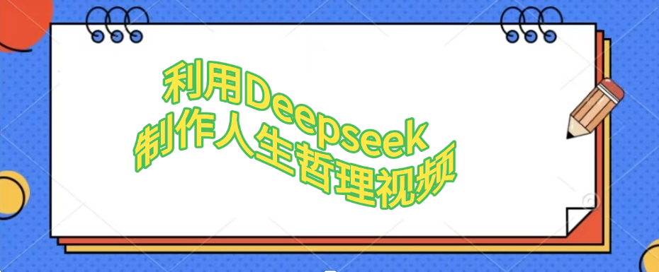 利用，Deepseek，制作人生哲理视频网创吧-网创项目资源站-副业项目-创业项目-搞钱项目创业吧