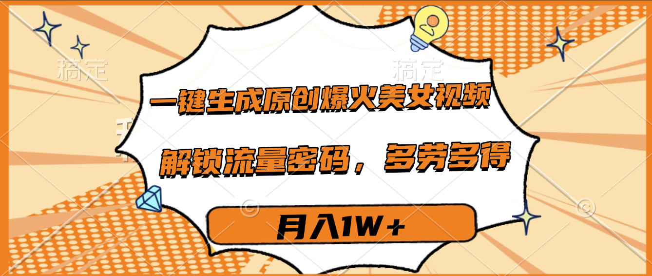 一键生成原创爆火美女视频，多劳多得，解锁流量密码，月入1W+网创吧-网创项目资源站-副业项目-创业项目-搞钱项目创业吧