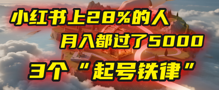 小红书上28%的人，月入都过了5000，我扒出了他们共同遵守的3个“起号铁律”网创吧-网创项目资源站-副业项目-创业项目-搞钱项目创业吧