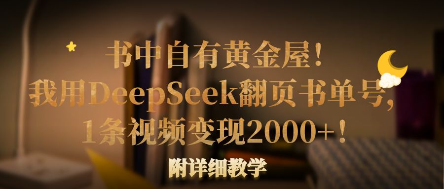 书中自有黄金屋！我用DeepSeek翻页书单号，1条视频变现2000+！附详细教学网创吧-网创项目资源站-副业项目-创业项目-搞钱项目创业吧