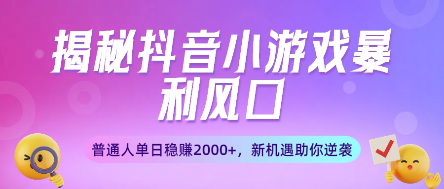 揭秘抖音小游戏暴利风口：普通人单日稳赚2000+，新机遇助你逆袭网创吧-网创项目资源站-副业项目-创业项目-搞钱项目创业吧