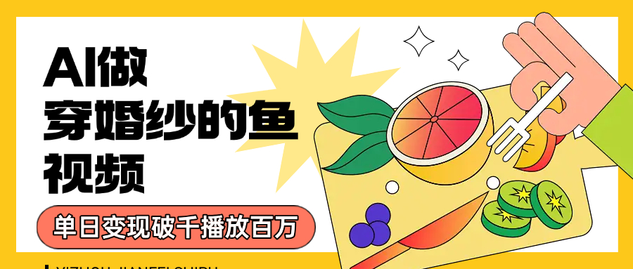 用AI 制作穿婚纱的鱼视频,单日变现1000+,轻松收割百万播放网创吧-网创项目资源站-副业项目-创业项目-搞钱项目创业吧