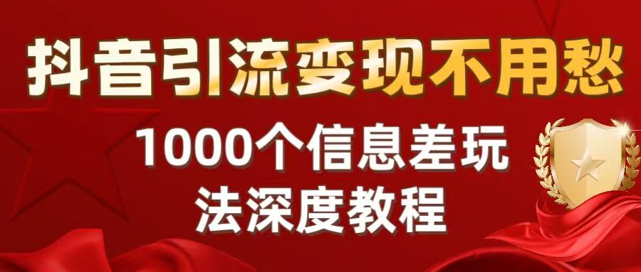 抖音引流变现不用愁：1000个信息差玩法深度教程网创吧-网创项目资源站-副业项目-创业项目-搞钱项目创业吧