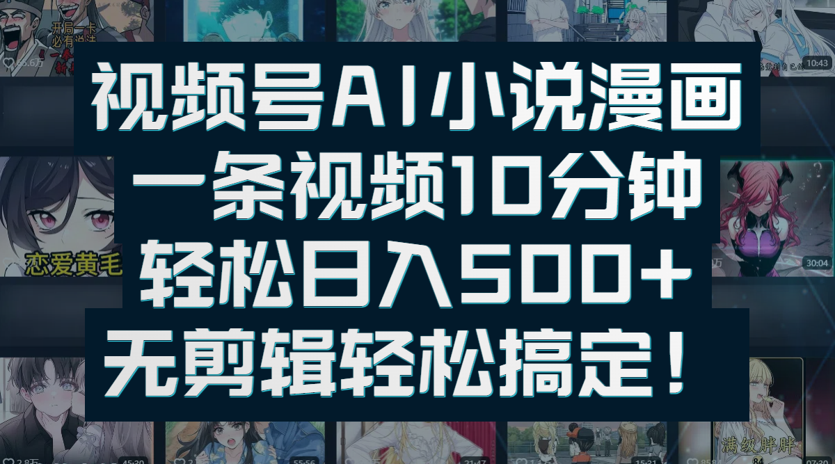 视频号AI小说漫画：一条视频10分钟，轻松日入500+，无剪辑轻松搞定！网创吧-网创项目资源站-副业项目-创业项目-搞钱项目创业吧