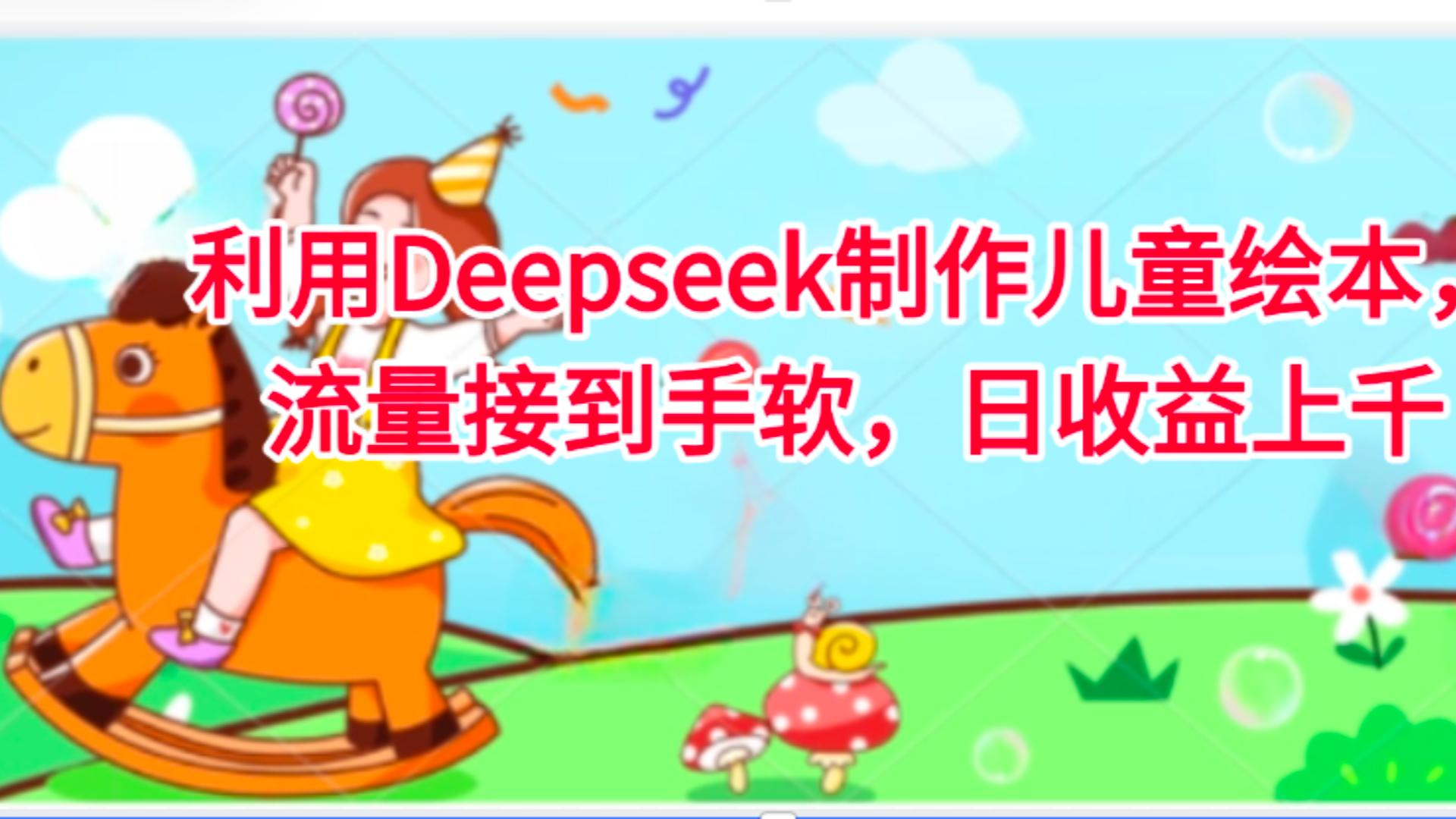 利用Deepseek制作儿童绘本，流量接到手软，日收益上千网创吧-网创项目资源站-副业项目-创业项目-搞钱项目创业吧