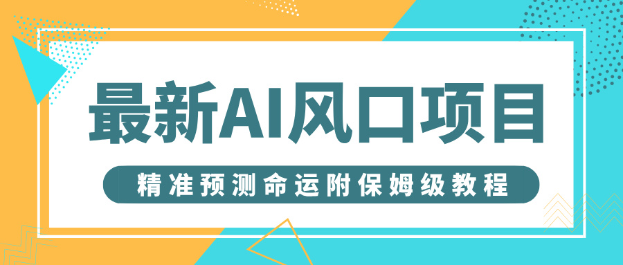 最新AI风口项目，借助人工智能AI算命，精准预测命运，附保姆级教程网创吧-网创项目资源站-副业项目-创业项目-搞钱项目创业吧