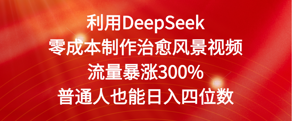 利用DeepSeek零成本制作治愈风景视频，流量暴涨300%。普通人也能日入四位数网创吧-网创项目资源站-副业项目-创业项目-搞钱项目创业吧