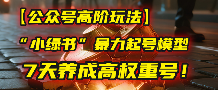 【公众号高阶玩法】我用这套“小绿书”暴力起号模型，7天养成高权重号！网创吧-网创项目资源站-副业项目-创业项目-搞钱项目创业吧