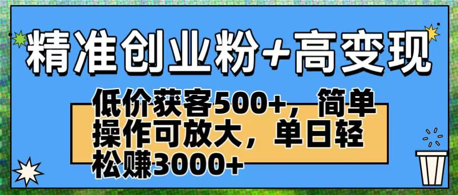 精准创业粉+高变现：低价获客500+，简单操作可放大，单日轻松赚3000+网创吧-网创项目资源站-副业项目-创业项目-搞钱项目创业吧