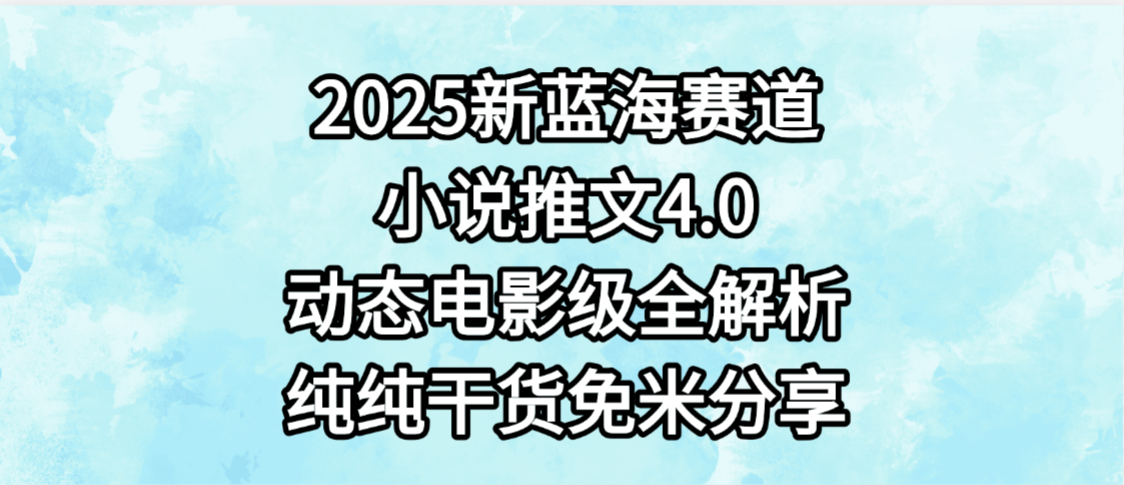 小说推文新蓝海赛道，最新4.0动态电影级版本，纯纯干货，免米分享，免费陪跑网创吧-网创项目资源站-副业项目-创业项目-搞钱项目创业吧