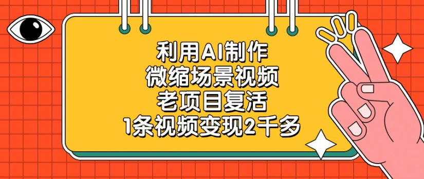 利用AI制作，微缩场景视频老项目，复活1条视频变现2千多网创吧-网创项目资源站-副业项目-创业项目-搞钱项目创业吧