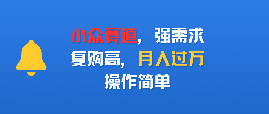 小众赛道，强需求，复购高，月入过万，操作简单网创吧-网创项目资源站-副业项目-创业项目-搞钱项目创业吧