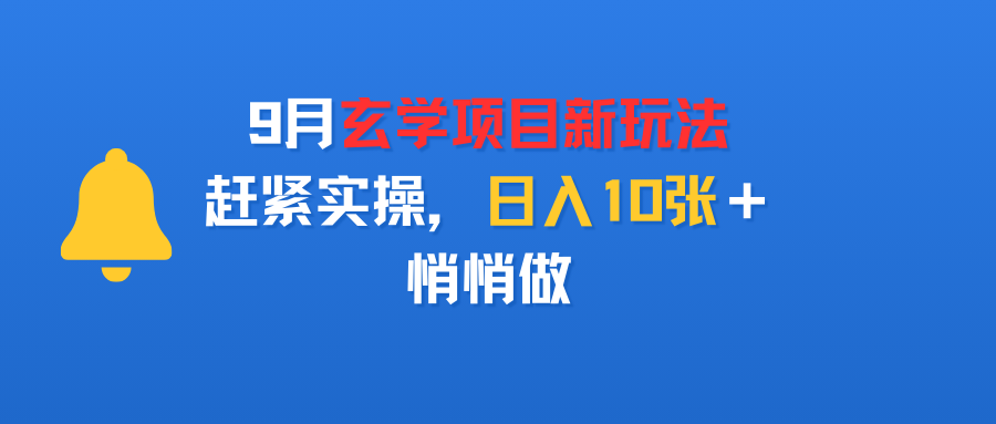 9月玄学项目新玩法，赶紧实操，日入10张＋，悄悄做网创吧-网创项目资源站-副业项目-创业项目-搞钱项目创业吧