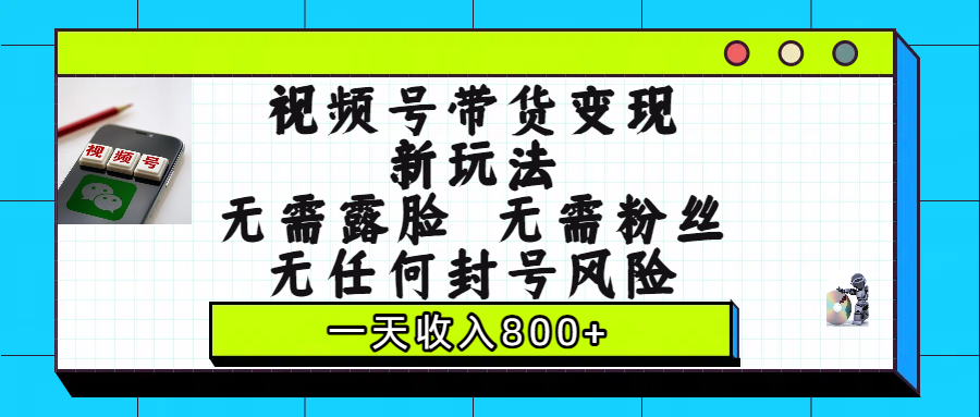 视频号带货变现新玩法，无需露脸，无需粉丝，无任何封号风险，一天收入800+网创吧-网创项目资源站-副业项目-创业项目-搞钱项目创业吧