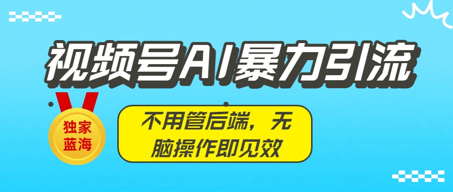 独家蓝海！视频号AI暴力引流：不用管后端，无脑操作即见效网创吧-网创项目资源站-副业项目-创业项目-搞钱项目创业吧