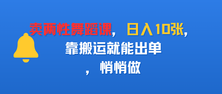 卖两性舞蹈课，日入10张，靠搬运就能出单，悄悄做网创吧-网创项目资源站-副业项目-创业项目-搞钱项目创业吧