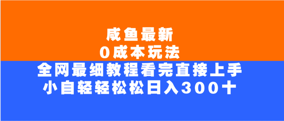 咸鱼最新0成本玩法,全网最细教程,看完直接上手小白轻松日入300+网创吧-网创项目资源站-副业项目-创业项目-搞钱项目创业吧