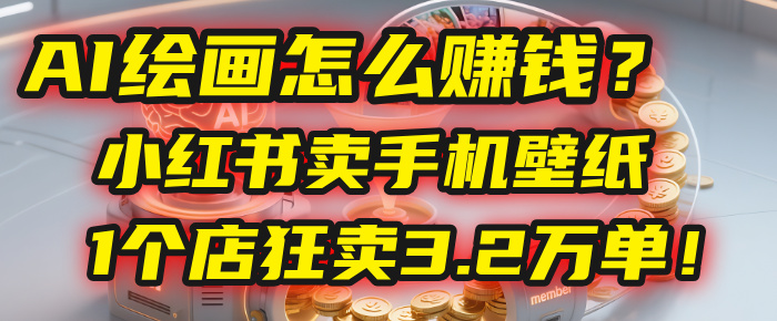 AI绘画怎么赚钱？2025年“手机壁纸”项目：0成本，1个店狂卖3.2万单！(小红书)网创吧-网创项目资源站-副业项目-创业项目-搞钱项目创业吧