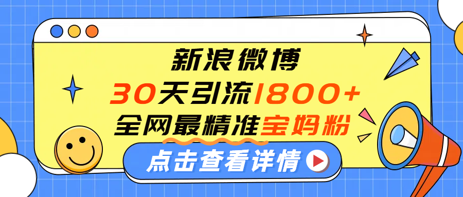 微博30天引流1800+全网最精准“宝妈”!手把手演示!网创吧-网创项目资源站-副业项目-创业项目-搞钱项目创业吧