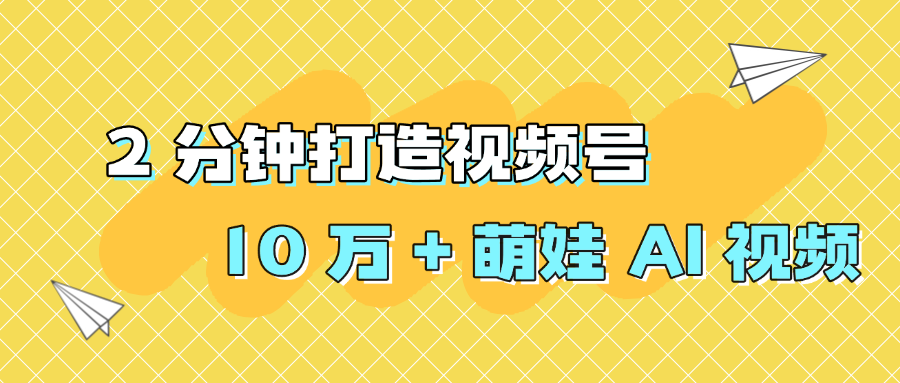 2 分钟打造视频号 10 万 + 萌娃 AI 视频网创吧-网创项目资源站-副业项目-创业项目-搞钱项目创业吧