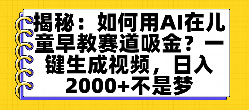 揭秘：如何用AI在儿童早教赛道吸金？一键生成视频，日入2000+不是梦网创吧-网创项目资源站-副业项目-创业项目-搞钱项目创业吧