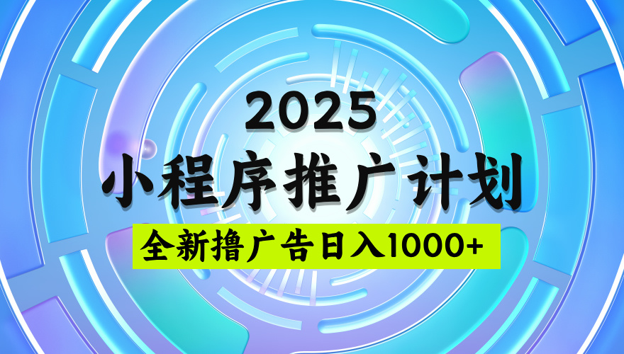 2025最新微信小程序推广计划，撸广告玩法，日均5张，稳定简单【揭秘】网创吧-网创项目资源站-副业项目-创业项目-搞钱项目创业吧
