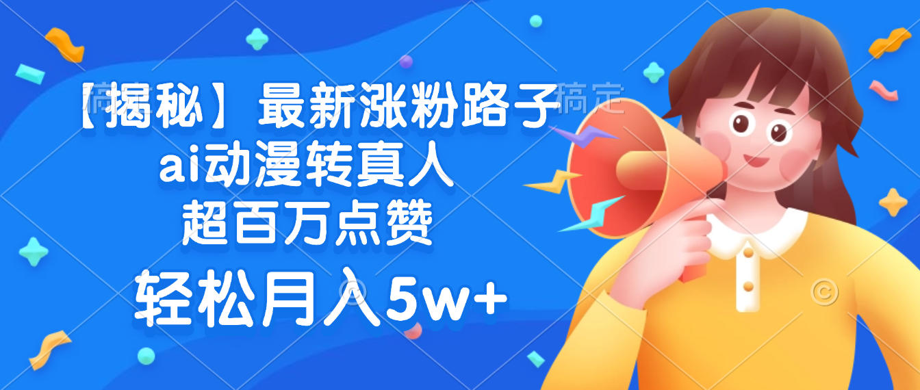 最新涨粉路子,ai动漫转真人,超百万点赞,轻松月入5w+【揭秘】网创吧-网创项目资源站-副业项目-创业项目-搞钱项目创业吧