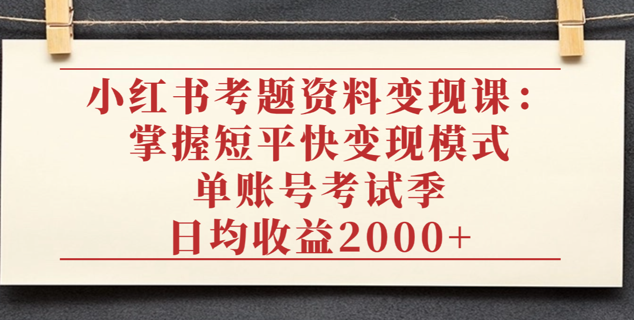 小红书考题资料变现课：掌握短平快变现模式，单账号考试季日均收益2000元网创吧-网创项目资源站-副业项目-创业项目-搞钱项目创业吧