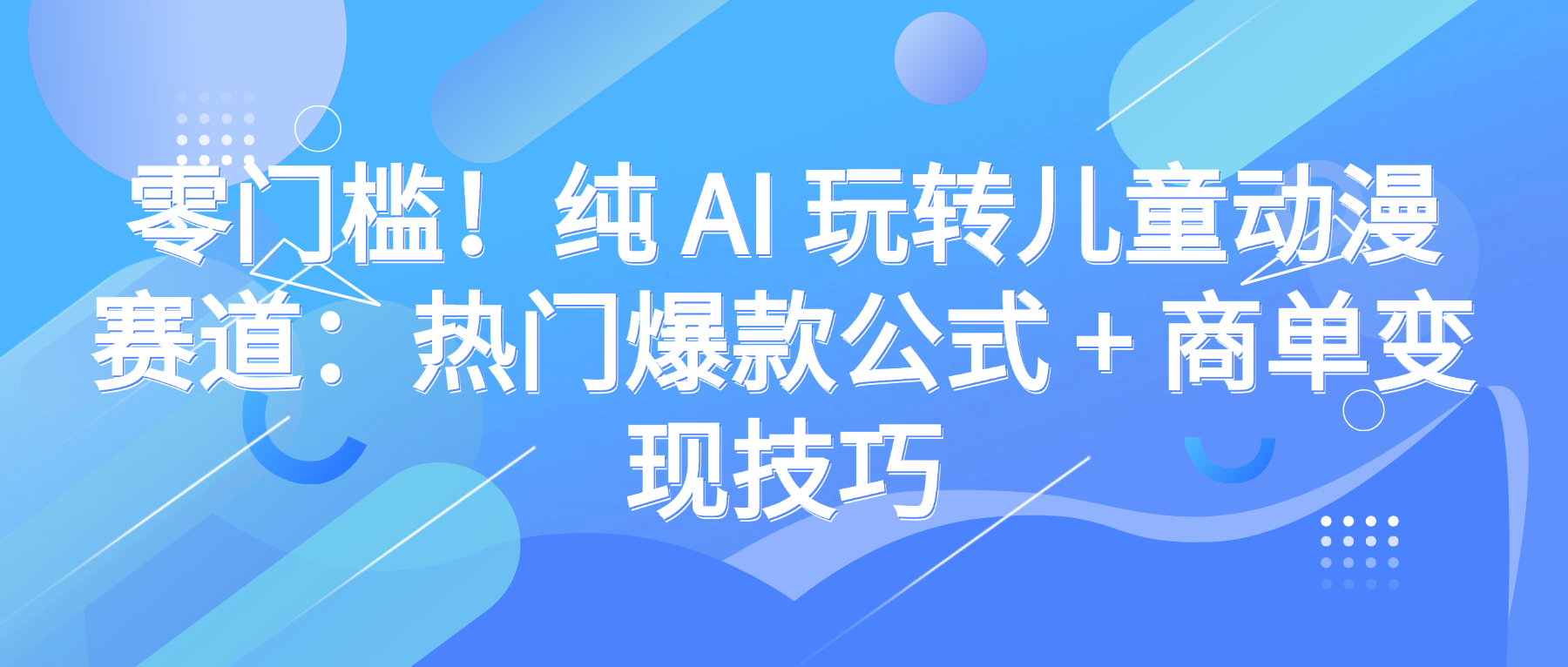 零门槛！纯 AI 玩转儿童动漫赛道：热门爆款公式 + 商单变现技巧网创吧-网创项目资源站-副业项目-创业项目-搞钱项目创业吧