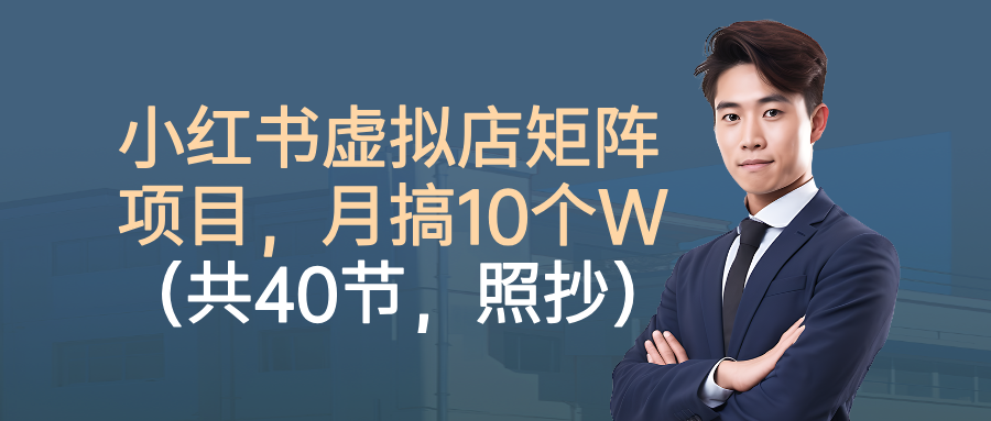 小红书虚拟店矩阵项目,月搞10W(共40节,照抄照做)网创吧-网创项目资源站-副业项目-创业项目-搞钱项目创业吧
