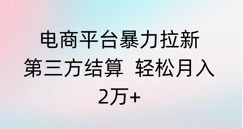 电商平台暴力拉新第三方结算 轻松月入2万+网创吧-网创项目资源站-副业项目-创业项目-搞钱项目创业吧